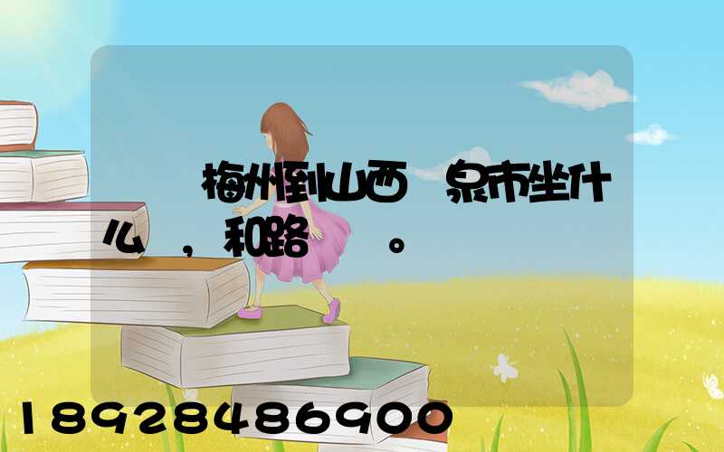 廣東梅州到山西陽泉市坐什么車,和路線。